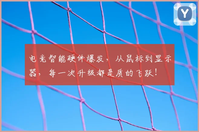 电竞智能硬件爆发，从鼠标到显示器，每一次升级都是质的飞跃！