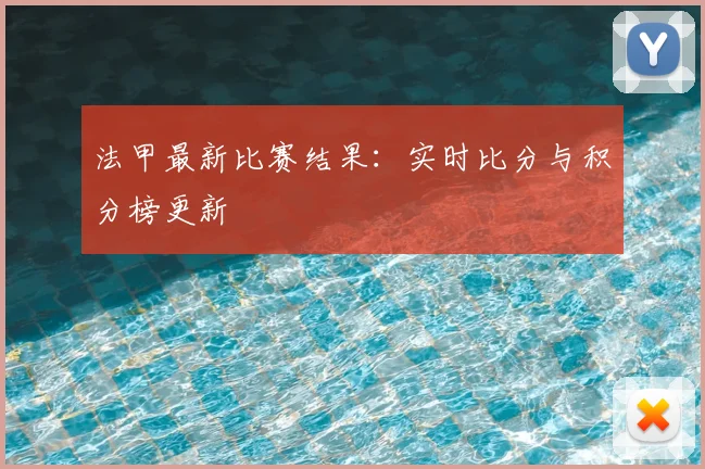 法甲最新比赛结果:实时比分与积分榜更新