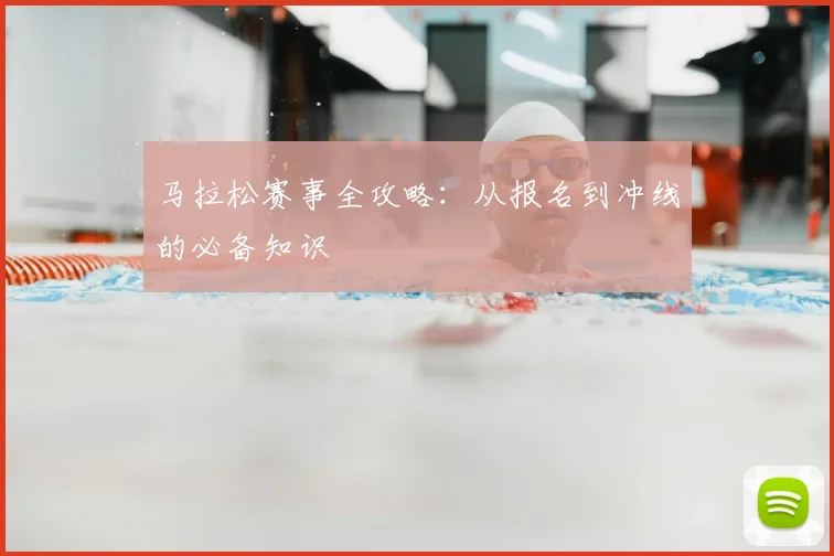 马拉松赛事全攻略：从报名到冲线的必备知识
