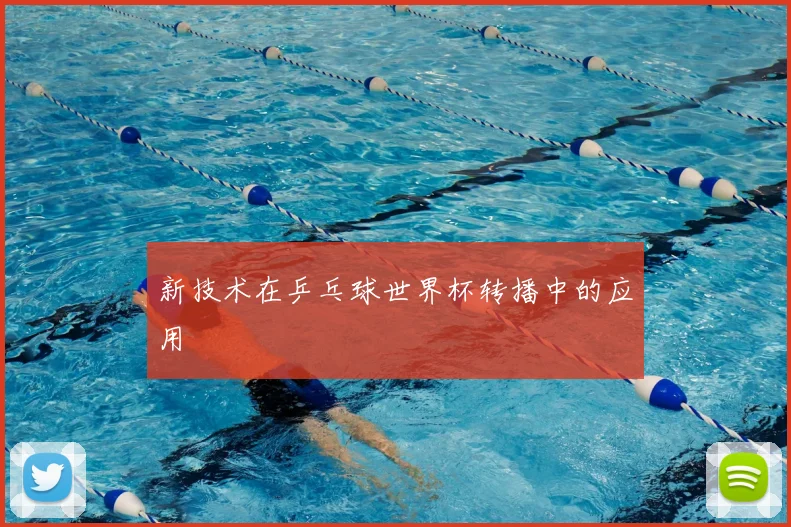 新技术在乒乓球世界杯转播中的应用