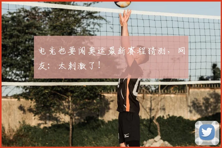 电竞也要闯奥运最新赛程猜测，网友：太刺激了！