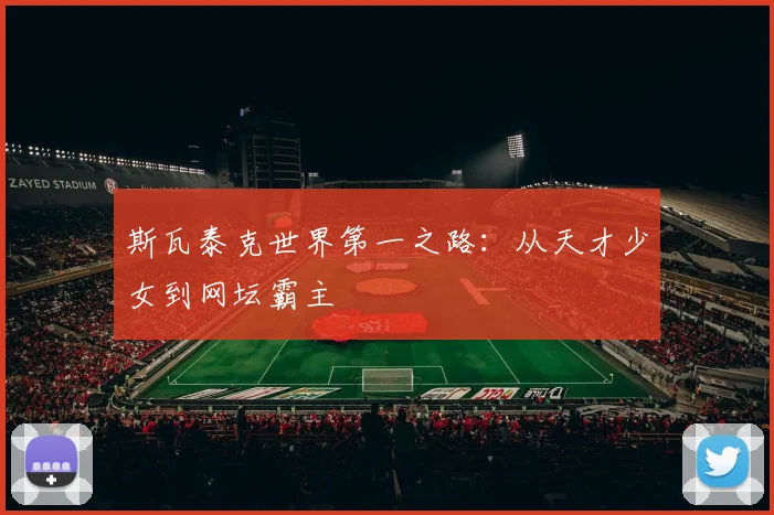 斯瓦泰克世界第一之路：从天才少女到网坛霸主
