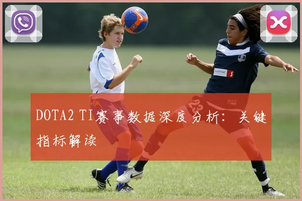 DOTA2 TI赛事数据深度分析:关键指标解读