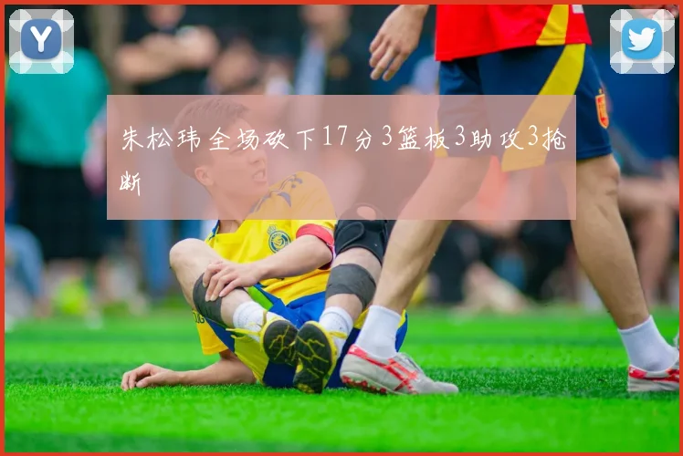 朱松玮全场砍下17分3篮板3助攻3抢断