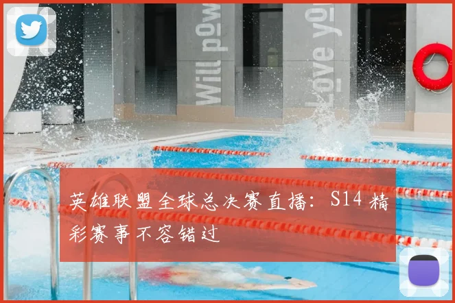 英雄联盟全球总决赛直播:S14 精彩赛事不容错过