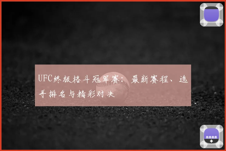 UFC终极格斗冠军赛:最新赛程、选手排名与精彩对决